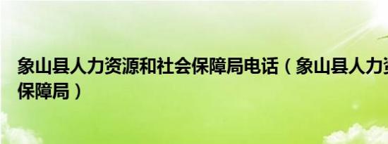 象山县人力资源和社会保障局电话（象山县人力资源和社会保障局）