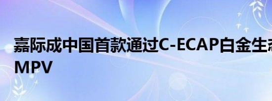 嘉际成中国首款通过C-ECAP白金生态认证的MPV