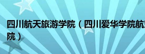 四川航天旅游学院（四川爱华学院航空旅游分院）