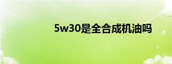 5w30是全合成机油吗