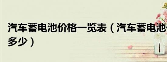 汽车蓄电池价格一览表（汽车蓄电池价格一般多少）