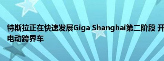 特斯拉正在快速发展Giga Shanghai第二阶段 开始生产Y型电动跨界车