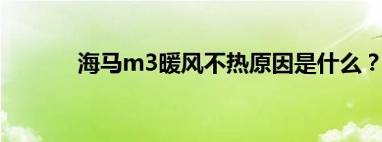 海马m3暖风不热原因是什么？