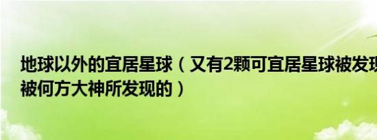 地球以外的宜居星球（又有2颗可宜居星球被发现它究竟是被何方大神所发现的）