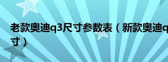 老款奥迪q3尺寸参数表（新款奥迪q3车身尺寸）