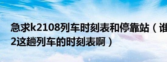 急求k2108列车时刻表和停靠站（谁有K2112这趟列车的时刻表啊）