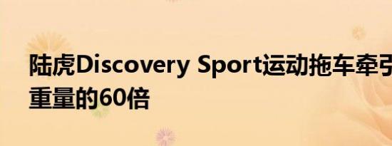 陆虎Discovery Sport运动拖车牵引车是其重量的60倍