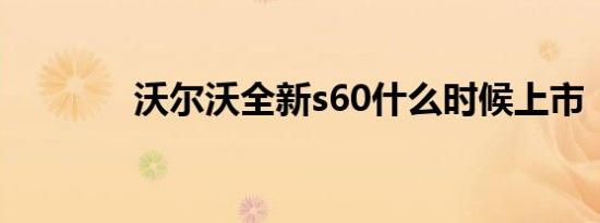 沃尔沃全新s60什么时候上市