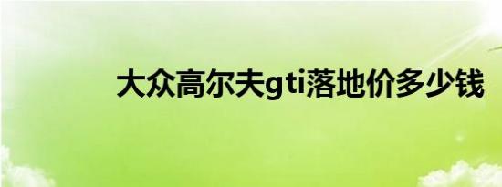 大众高尔夫gti落地价多少钱