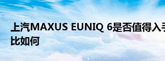 上汽MAXUS EUNIQ 6是否值得入手及性价比如何