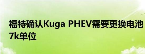 福特确认Kuga PHEV需要更换电池 ，召回27k单位