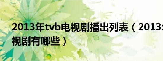 2013年tvb电视剧播出列表（2013年tvb电视剧有哪些）