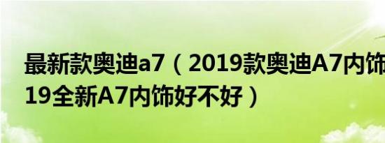 最新款奥迪a7（2019款奥迪A7内饰图片 2019全新A7内饰好不好）