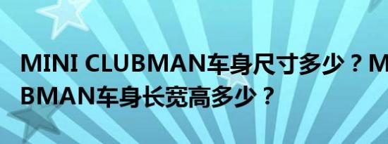 MINI CLUBMAN车身尺寸多少？MINI CLUBMAN车身长宽高多少？