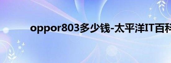 oppor803多少钱-太平洋IT百科