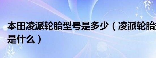 本田凌派轮胎型号是多少（凌派轮胎规格型号是什么）