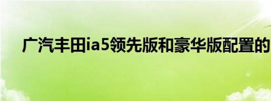 广汽丰田ia5领先版和豪华版配置的区别