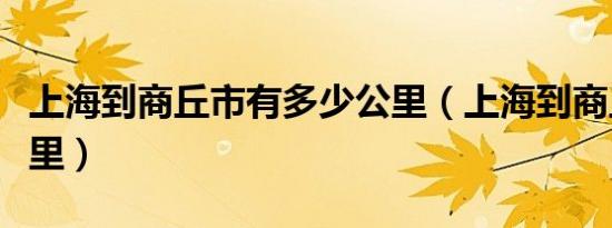 上海到商丘市有多少公里（上海到商丘多少公里）