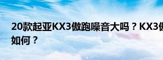 20款起亚KX3傲跑噪音大吗？KX3傲跑隔音如何？