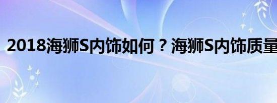 2018海狮S内饰如何？海狮S内饰质量怎样？