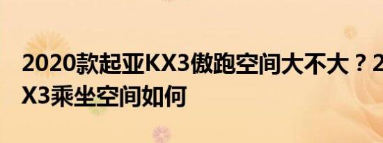 2020款起亚KX3傲跑空间大不大？20款起亚X3乘坐空间如何