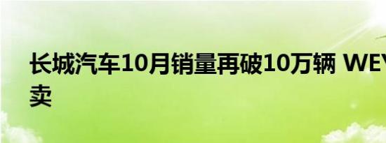 长城汽车10月销量再破10万辆 WEY火爆热卖