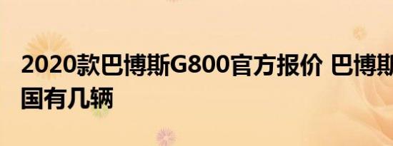 2020款巴博斯G800官方报价 巴博斯G800中国有几辆