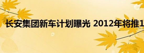 长安集团新车计划曝光 2012年将推15款车