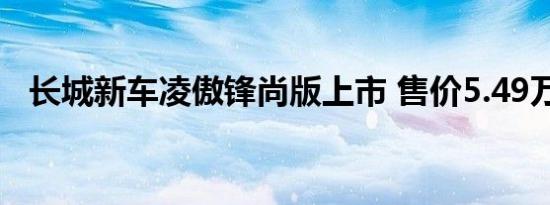 长城新车凌傲锋尚版上市 售价5.49万元起