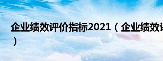 企业绩效评价指标2021（企业绩效评价体系）