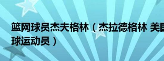 篮网球员杰夫格林（杰拉德格林 美国职业篮球运动员）