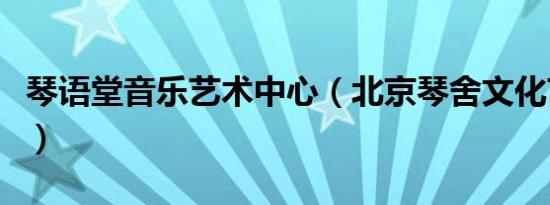 琴语堂音乐艺术中心（北京琴舍文化艺术中心）