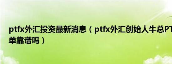 ptfx外汇投资最新消息（ptfx外汇创始人牛总PTFX外汇跟单靠谱吗）