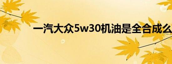 一汽大众5w30机油是全合成么