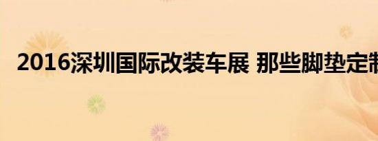 2016深圳国际改装车展 那些脚垫定制专家