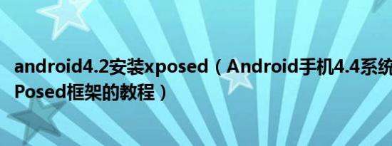 android4.2安装xposed（Android手机4.4系统安装激活XPosed框架的教程）