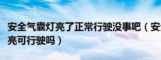 安全气囊灯亮了正常行驶没事吧（安全气囊灯亮可行驶吗）