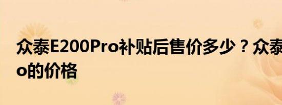 众泰E200Pro补贴后售价多少？众泰E200Pro的价格