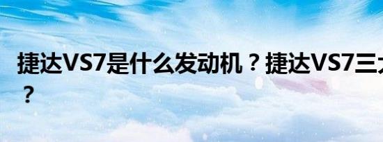 捷达VS7是什么发动机？捷达VS7三大件如何？