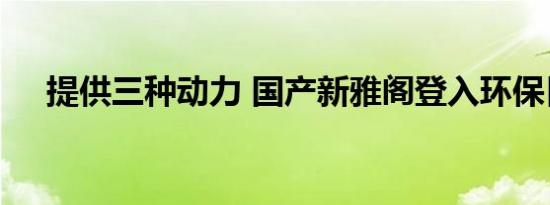 提供三种动力 国产新雅阁登入环保目录