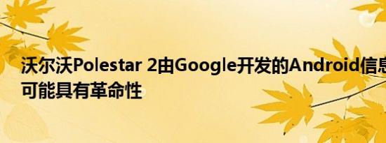 沃尔沃Polestar 2由Google开发的Android信息娱乐系统可能具有革命性