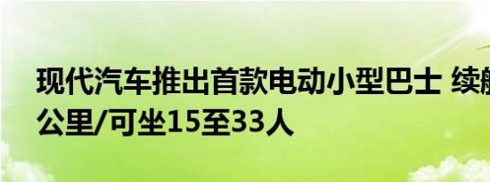 现代汽车推出首款电动小型巴士 续航达250公里/可坐15至33人