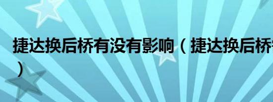 捷达换后桥有没有影响（捷达换后桥需要多久）