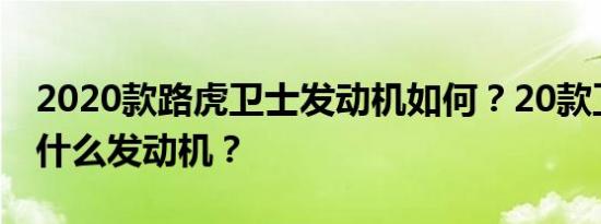 2020款路虎卫士发动机如何？20款卫士用的什么发动机？