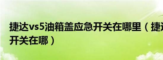 捷达vs5油箱盖应急开关在哪里（捷达油箱盖开关在哪）