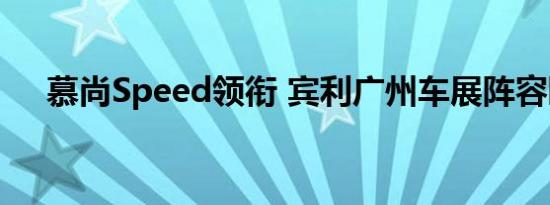 慕尚Speed领衔 宾利广州车展阵容曝光