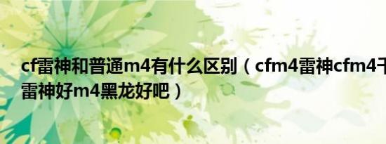 cf雷神和普通m4有什么区别（cfm4雷神cfm4千变好还是雷神好m4黑龙好吧）