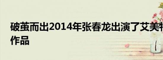 破茧而出2014年张春龙出演了艾美特的影视作品