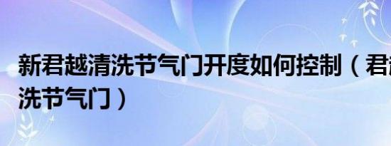 新君越清洗节气门开度如何控制（君越多久清洗节气门）