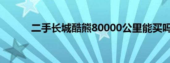 二手长城酷熊80000公里能买吗